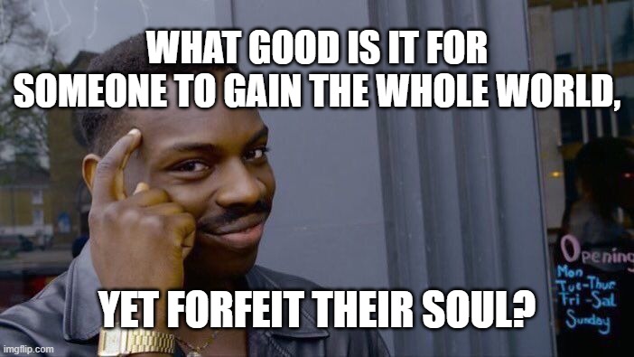 Roll Safe Think About It Meme | WHAT GOOD IS IT FOR SOMEONE TO GAIN THE WHOLE WORLD, YET FORFEIT THEIR SOUL? | image tagged in memes,roll safe think about it | made w/ Imgflip meme maker