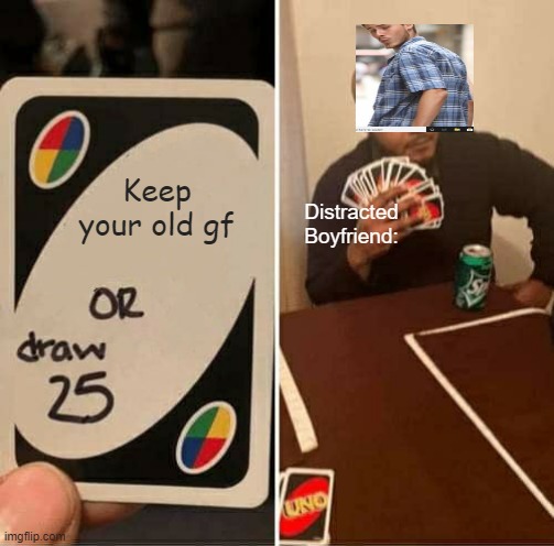 UNO Draw 25 Cards Meme | Keep your old gf; Distracted Boyfriend: | image tagged in memes,uno draw 25 cards | made w/ Imgflip meme maker
