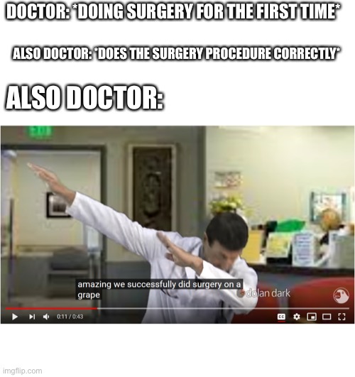 A terrible meme | DOCTOR: *DOING SURGERY FOR THE FIRST TIME*; ALSO DOCTOR: *DOES THE SURGERY PROCEDURE CORRECTLY*; ALSO DOCTOR: | image tagged in we successfully did surgery on a grape | made w/ Imgflip meme maker