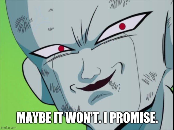 Frieza Grin (DBZ) | MAYBE IT WON'T. I PROMISE. | image tagged in frieza grin dbz | made w/ Imgflip meme maker