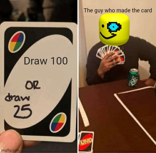 Derpy Memes #6 | The guy who made the card; Draw 100 | image tagged in memes,uno draw 25 cards | made w/ Imgflip meme maker