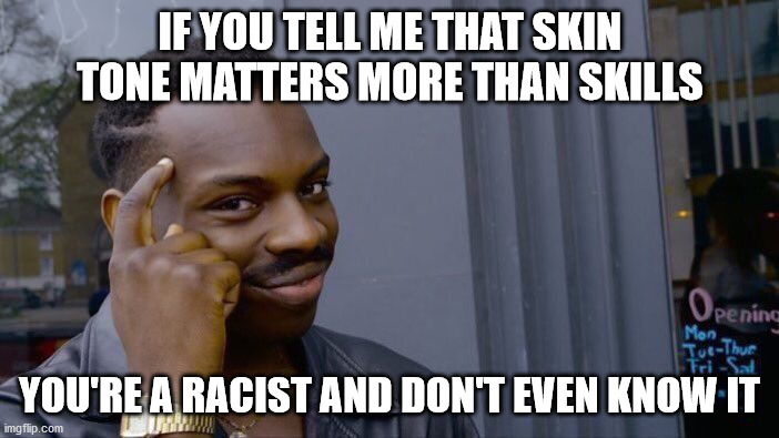 Roll Safe Think About It | IF YOU TELL ME THAT SKIN TONE MATTERS MORE THAN SKILLS; YOU'RE A RACIST AND DON'T EVEN KNOW IT | image tagged in memes,roll safe think about it | made w/ Imgflip meme maker