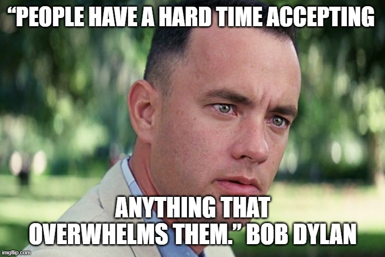 People have a hard time | “PEOPLE HAVE A HARD TIME ACCEPTING; ANYTHING THAT OVERWHELMS THEM.” BOB DYLAN | image tagged in memes,and just like that | made w/ Imgflip meme maker