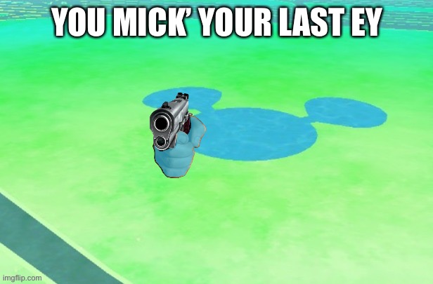 YOU MICK’ YOUR LAST EY | made w/ Imgflip meme maker
