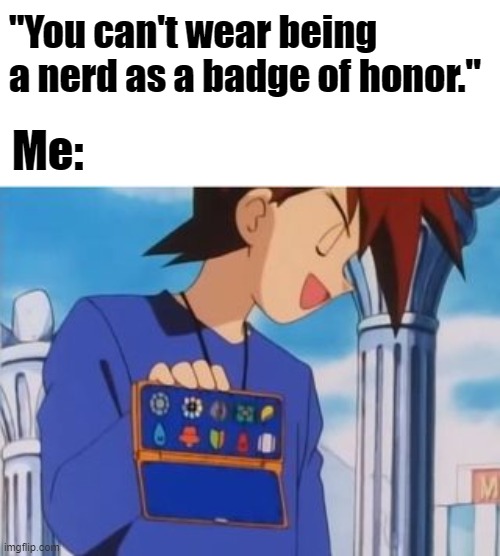 Gary Oak gym badges | "You can't wear being a nerd as a badge of honor."; Me: | image tagged in gary oak gym badges | made w/ Imgflip meme maker