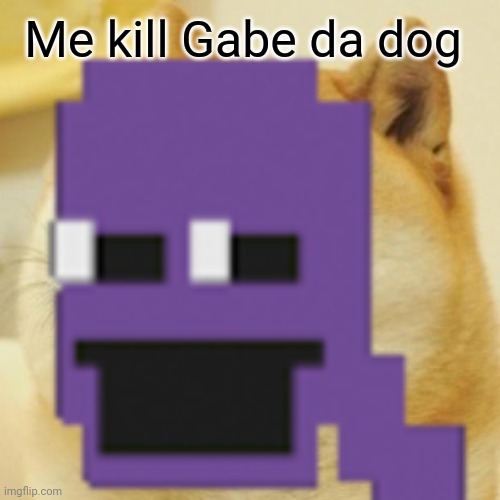 Derpy Memes #7 Doge Behind the Slaughter | Me kill Gabe da dog | image tagged in memes | made w/ Imgflip meme maker