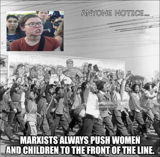Women and children first. | ANYONE NOTICE…; MARXISTS ALWAYS PUSH WOMEN AND CHILDREN TO THE FRONT OF THE LINE. | image tagged in women | made w/ Imgflip meme maker