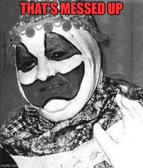 THAT'S MESSED UP | image tagged in john wayne gacy | made w/ Imgflip meme maker