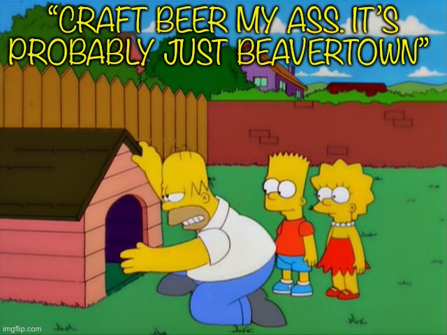 Badger my ass | “CRAFT BEER MY ASS. IT’S PROBABLY JUST BEAVERTOWN” | image tagged in beaver | made w/ Imgflip meme maker