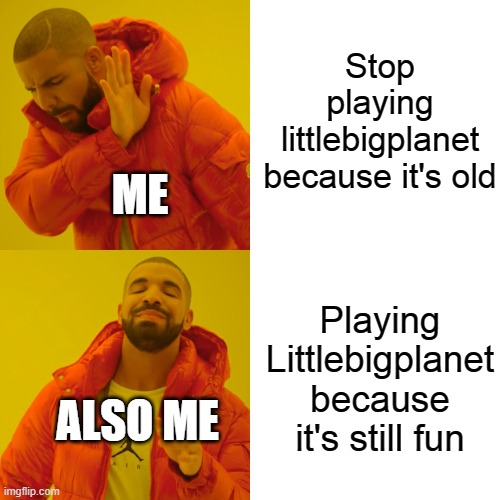 Drake Hotline Bling | Stop playing littlebigplanet because it's old; ME; Playing Littlebigplanet because it's still fun; ALSO ME | image tagged in memes,drake hotline bling | made w/ Imgflip meme maker