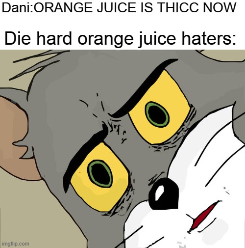 random titleEEEEEEEEEEEEEEEEEEEEE | Dani:ORANGE JUICE IS THICC NOW; Die hard orange juice haters: | image tagged in memes,unsettled tom | made w/ Imgflip meme maker