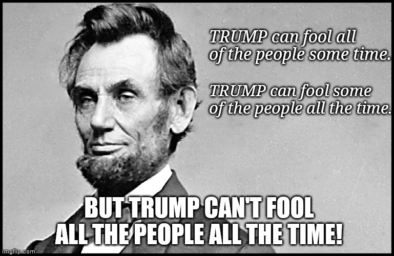 Abe | TRUMP can fool all of the people some time. TRUMP can fool some of the people all the time. BUT TRUMP CAN'T FOOL ALL THE PEOPLE ALL THE TIME! | image tagged in abe | made w/ Imgflip meme maker