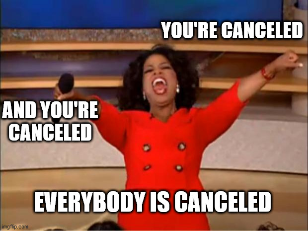 Oprah You Get A Meme | YOU'RE CANCELED AND YOU'RE CANCELED EVERYBODY IS CANCELED | image tagged in memes,oprah you get a | made w/ Imgflip meme maker