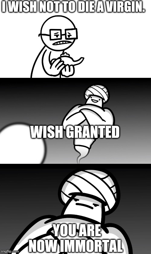 Be specific | I WISH NOT TO DIE A VIRGIN. WISH GRANTED; YOU ARE NOW IMMORTAL | image tagged in your wish is stupid | made w/ Imgflip meme maker