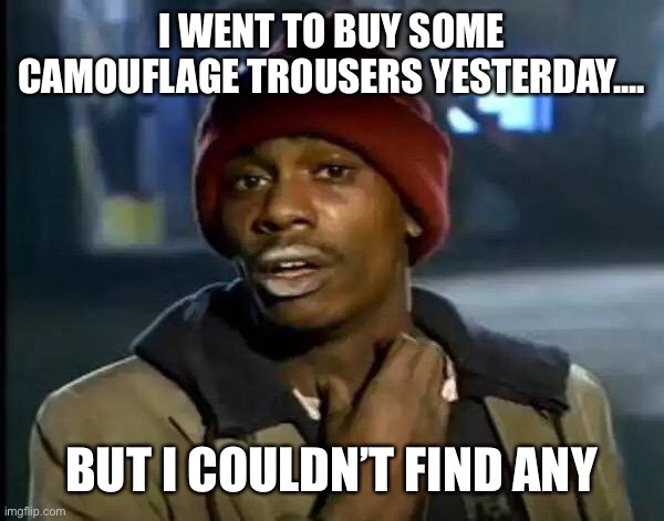 Y'all Got Any More Of That | I WENT TO BUY SOME CAMOUFLAGE TROUSERS YESTERDAY.... BUT I COULDN’T FIND ANY | image tagged in memes,y'all got any more of that | made w/ Imgflip meme maker
