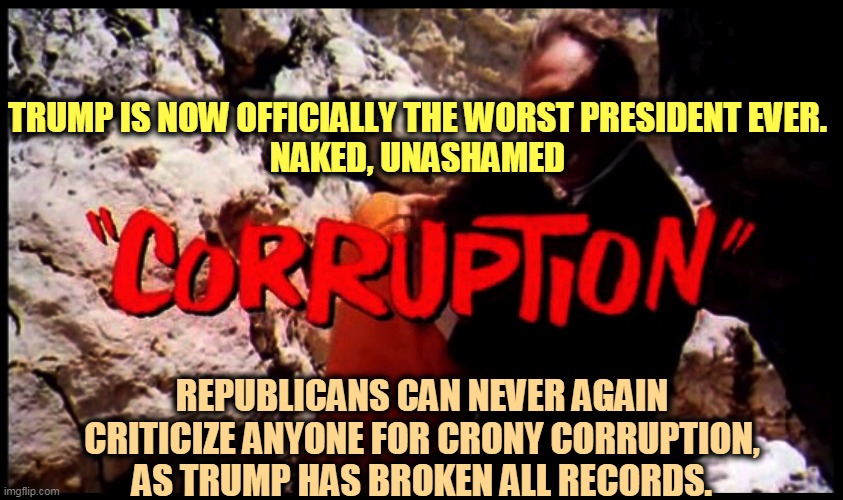 When will you stop hearing about Trump and Stone? Never. | TRUMP IS NOW OFFICIALLY THE WORST PRESIDENT EVER.
NAKED, UNASHAMED; REPUBLICANS CAN NEVER AGAIN CRITICIZE ANYONE FOR CRONY CORRUPTION, AS TRUMP HAS BROKEN ALL RECORDS. | image tagged in trump,incompetence,corruption,disgusting | made w/ Imgflip meme maker