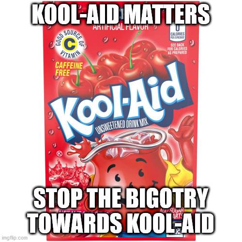 KOOL-AID MATTERS STOP THE BIGOTRY TOWARDS KOOL-AID | made w/ Imgflip meme maker