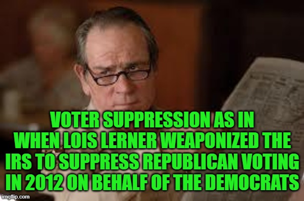 no country for old men tommy lee jones | VOTER SUPPRESSION AS IN WHEN LOIS LERNER WEAPONIZED THE IRS TO SUPPRESS REPUBLICAN VOTING IN 2012 ON BEHALF OF THE DEMOCRATS | image tagged in no country for old men tommy lee jones | made w/ Imgflip meme maker