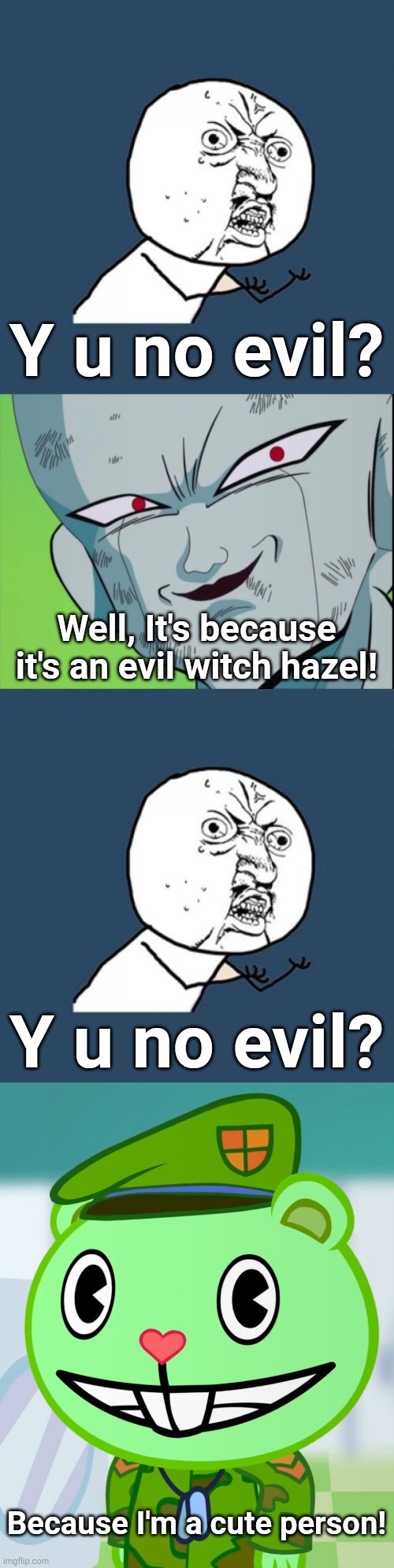 Y u no evil? | Y u no evil? Well, It's because it's an evil witch hazel! Y u no evil? Because I'm a cute person! | image tagged in memes,y u no,flippy smiles htf,frieza grin dbz,crossover,funny | made w/ Imgflip meme maker