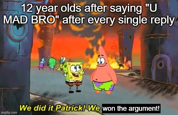 True True |  12 year olds after saying "U MAD BRO" after every single reply; won the argument! | image tagged in spongebob we saved the city | made w/ Imgflip meme maker