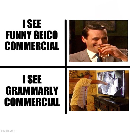 Blank Starter Pack Meme | I SEE FUNNY GEICO COMMERCIAL; I SEE GRAMMARLY COMMERCIAL | image tagged in memes,blank starter pack,grammarly,grammarly can't help,laughing don draper,smashing tv | made w/ Imgflip meme maker