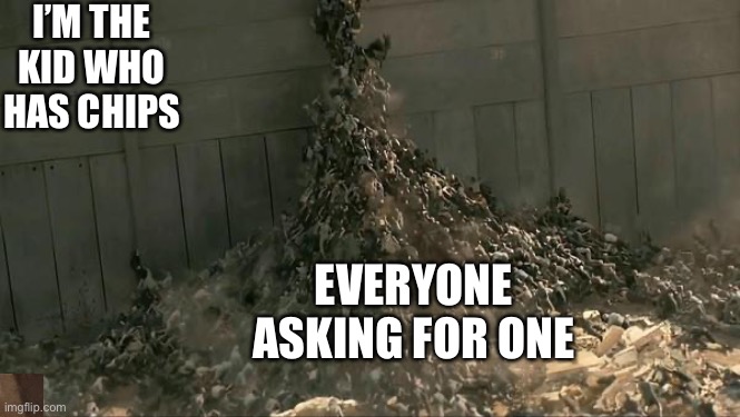 World War Z Meme | I’M THE KID WHO HAS CHIPS; EVERYONE ASKING FOR ONE | image tagged in world war z meme | made w/ Imgflip meme maker