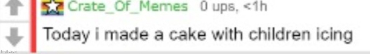 Crate_Of_Memes Today I made a cake with children icing | image tagged in crate_of_memes today i made a cake with children icing | made w/ Imgflip meme maker