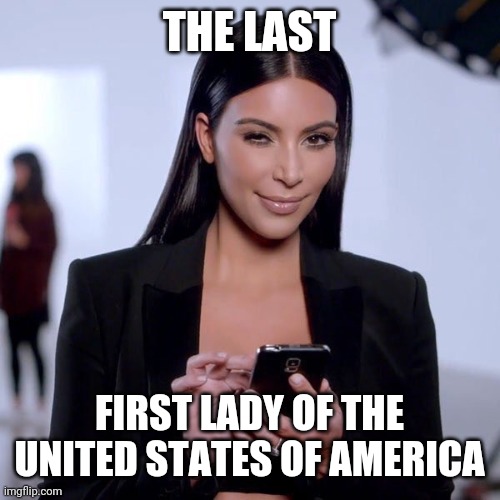 Kim K Phone | THE LAST FIRST LADY OF THE UNITED STATES OF AMERICA | image tagged in kim k phone | made w/ Imgflip meme maker