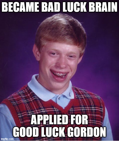 Bad Luck Brian | BECAME BAD LUCK BRAIN; APPLIED FOR GOOD LUCK GORDON | image tagged in memes,bad luck brian | made w/ Imgflip meme maker
