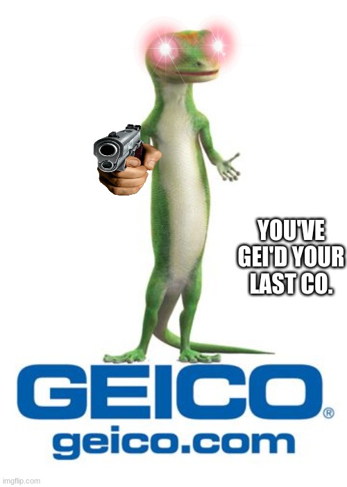 Geico lizard | YOU'VE GEI'D YOUR LAST CO. | image tagged in geico lizard | made w/ Imgflip meme maker
