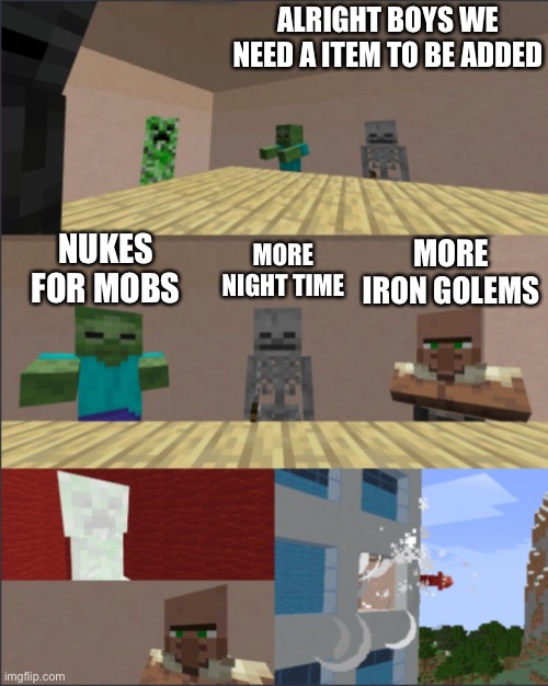 Minecraft boardroom meeting | ALRIGHT BOYS WE NEED A ITEM TO BE ADDED; NUKES FOR MOBS; MORE NIGHT TIME; MORE IRON GOLEMS | image tagged in minecraft boardroom meeting,minecraft,minecraft creeper | made w/ Imgflip meme maker