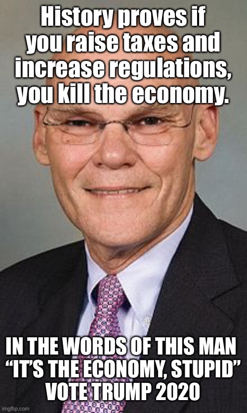 James Carville | History proves if you raise taxes and increase regulations, you kill the economy. IN THE WORDS OF THIS MAN 
“IT’S THE ECONOMY, STUPID”
VOTE TRUMP 2020 | image tagged in james carville | made w/ Imgflip meme maker