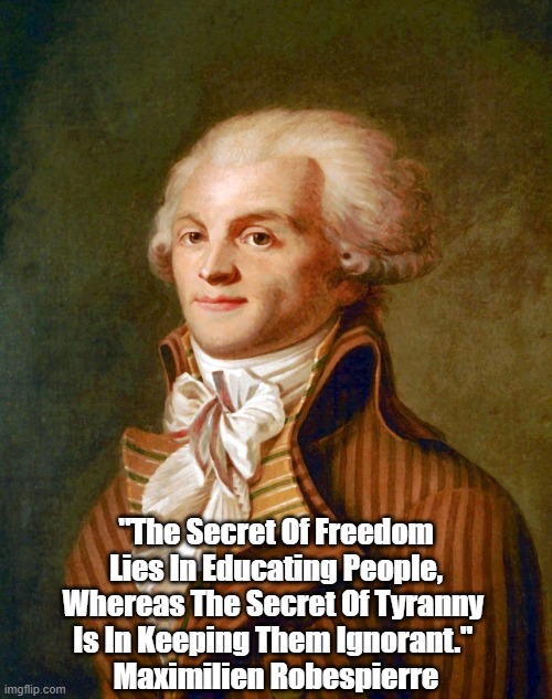  "The Secret Of Freedom Lies In Educating People, Whereas The Secret Of Tyranny 
Is In Keeping Them Ignorant." 
Maximilien Robespierre | made w/ Imgflip meme maker