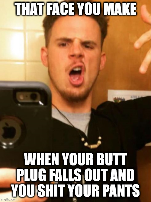 Luke | THAT FACE YOU MAKE; WHEN YOUR BUTT PLUG FALLS OUT AND YOU SHIT YOUR PANTS | image tagged in luke | made w/ Imgflip meme maker