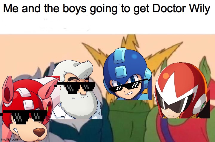 Me And The Boys Meme | Me and the boys going to get Doctor Wily | image tagged in memes,me and the boys,megaman | made w/ Imgflip meme maker