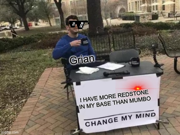 #Teamredstone Pistons For Grian | Grian; I HAVE MORE REDSTONE IN MY BASE THAN MUMBO | image tagged in memes,change my mind | made w/ Imgflip meme maker