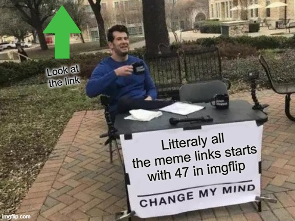 Did you notice it? | Look at the link; Litteraly all the meme links starts with 47 in imgflip | image tagged in memes,change my mind | made w/ Imgflip meme maker
