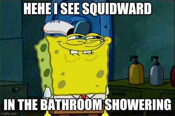 spongebob on the gay sh** | HEHE I SEE SQUIDWARD; IN THE BATHROOM SHOWERING | image tagged in memes,don't you squidward | made w/ Imgflip meme maker