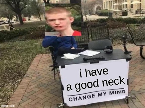 Change My Mind Meme | i have a good neck | image tagged in memes,change my mind | made w/ Imgflip meme maker