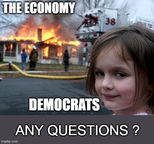 Disaster Girl | THE ECONOMY; DEMOCRATS; ANY QUESTIONS ? | image tagged in memes,disaster girl | made w/ Imgflip meme maker