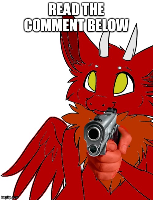 Read it or perish | READ THE COMMENT BELOW | image tagged in blaze with gun | made w/ Imgflip meme maker