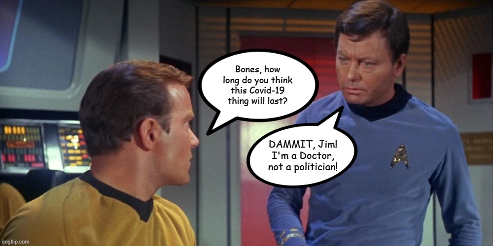 Captain Kirk and Dr. McCoy | Bones, how long do you think this Covid-19 thing will last? DAMMIT, Jim! I'm a Doctor, not a politician! | image tagged in captain kirk and dr mccoy,memes,star trek,covid-19,coronavirus | made w/ Imgflip meme maker