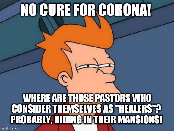 Corona times false pastors | NO CURE FOR CORONA! WHERE ARE THOSE PASTORS WHO CONSIDER THEMSELVES AS "HEALERS"? 
PROBABLY, HIDING IN THEIR MANSIONS! | image tagged in memes,futurama fry | made w/ Imgflip meme maker