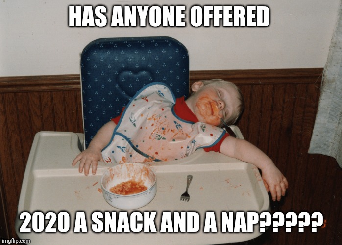 toddler food coma | HAS ANYONE OFFERED; 2020 A SNACK AND A NAP????? | image tagged in toddler food coma | made w/ Imgflip meme maker