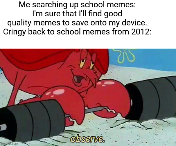 I hate it when that happens. I just wanted to look at hating school memes, and I got cringy memes made by moms years ago | Me searching up school memes: I'm sure that I'll find good quality memes to save onto my device.
Cringy back to school memes from 2012: | image tagged in observe,memes,google images,school meme | made w/ Imgflip meme maker