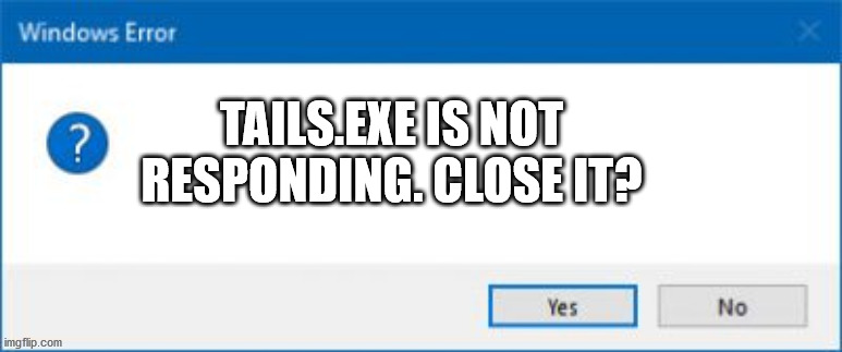 Windows Error Generator | TAILS.EXE IS NOT RESPONDING. CLOSE IT? | image tagged in windows error generator | made w/ Imgflip meme maker