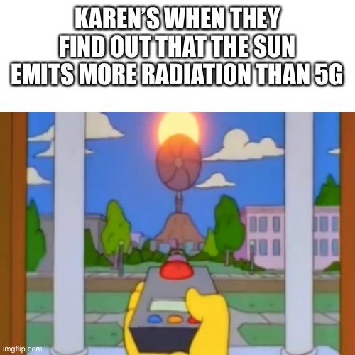 Block out the sun!!! | KAREN’S WHEN THEY FIND OUT THAT THE SUN EMITS MORE RADIATION THAN 5G | image tagged in mr burns,karen,the sun | made w/ Imgflip meme maker