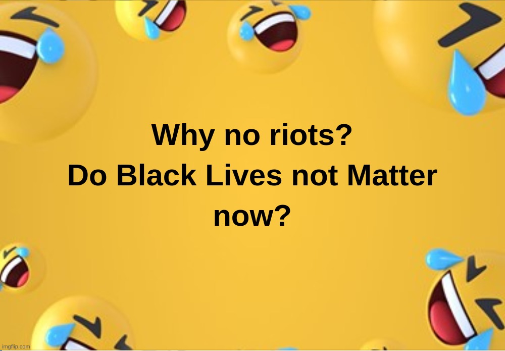 Why no riots?Do Black Lives not Matter now? | image tagged in riots,blm,black,lives,matter,not | made w/ Imgflip meme maker