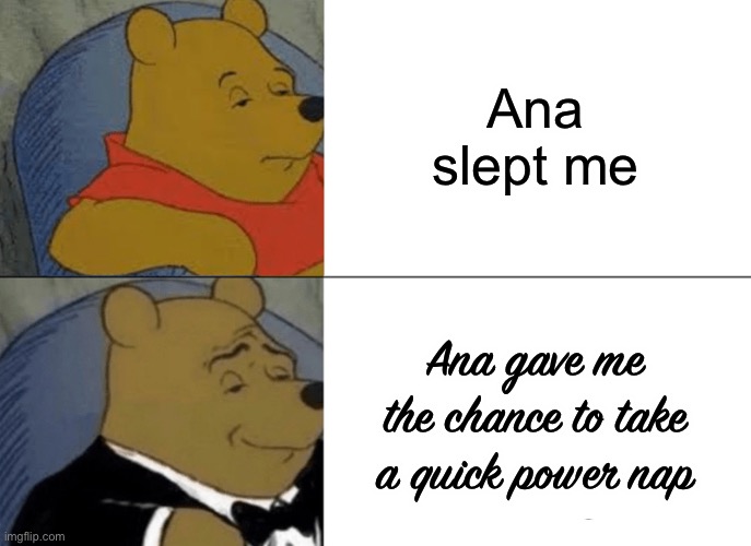 Ana did what? | Ana slept me; Ana gave me the chance to take a quick power nap | image tagged in memes,tuxedo winnie the pooh,overwatch | made w/ Imgflip meme maker