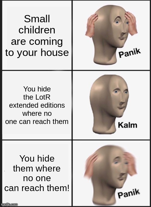 Panik Kalm Panik Meme | Small children are coming to your house; You hide the LotR extended editions where no one can reach them; You hide them where no one can reach them! | image tagged in memes,panik kalm panik | made w/ Imgflip meme maker